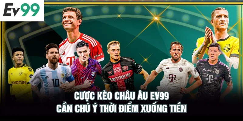 Kèo Châu Âu EV99 - Hướng Dẫn Đọc Bảng Kèo Chuẩn Xác Cược kèo châu Âu EV99 cần chú ý thời điểm xuống tiền