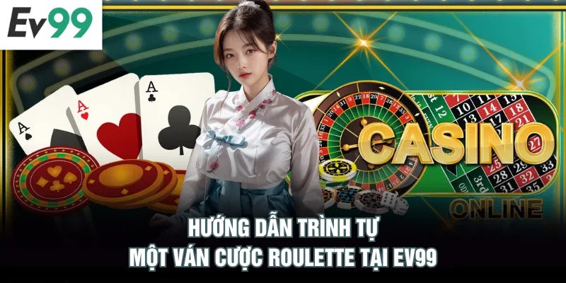 Chơi Roulette EV99 Nhận Tỷ Lệ Trả Thưởng Cao & Xanh Chín Hướng dẫn trình tự một ván cược Roulette tại EV99