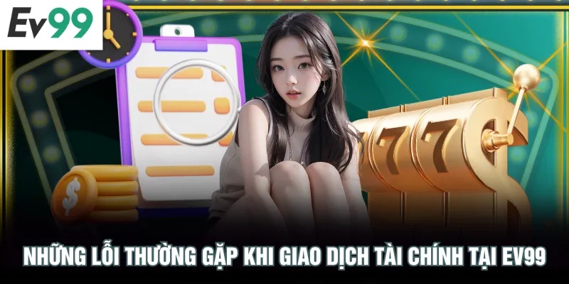 Rút Tiền EV99 Những lỗi thường gặp khi giao dịch tài chính tại EV99